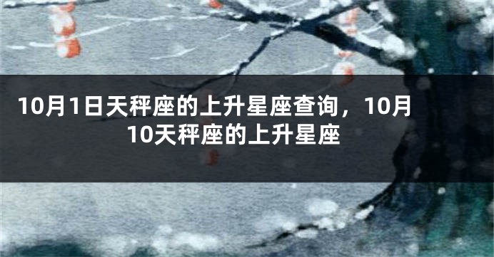 10月1日天秤座的上升星座查询，10月10天秤座的上升星座