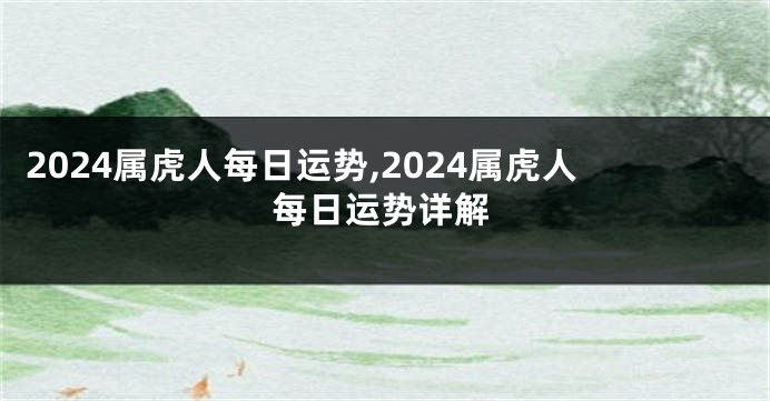 2024属虎人每日运势,2024属虎人每日运势详解