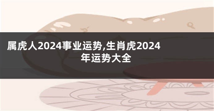 属虎人2024事业运势,生肖虎2024年运势大全