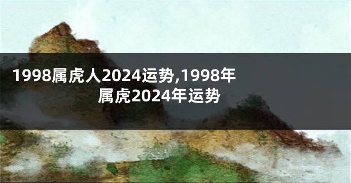 1998属虎人2024运势,1998年属虎2024年运势