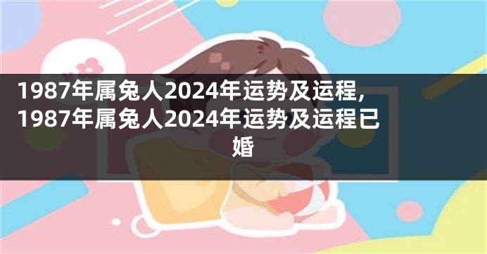 1987年属兔人2024年运势及运程,1987年属兔人2024年运势及运程已婚