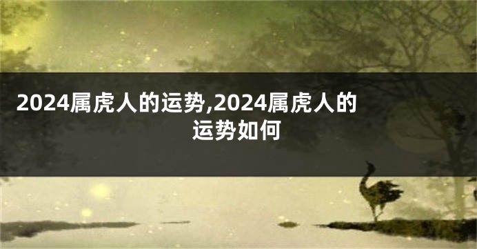 2024属虎人的运势,2024属虎人的运势如何