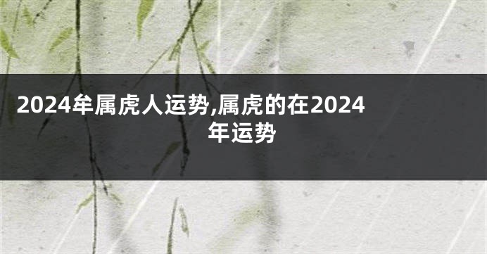 2024牟属虎人运势,属虎的在2024年运势