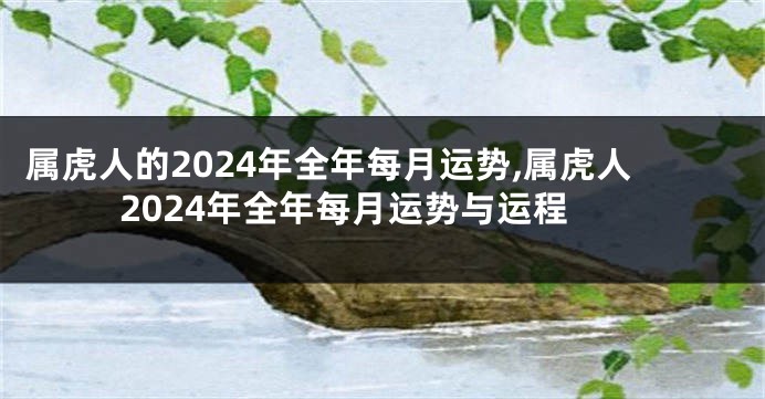 属虎人的2024年全年每月运势,属虎人2024年全年每月运势与运程