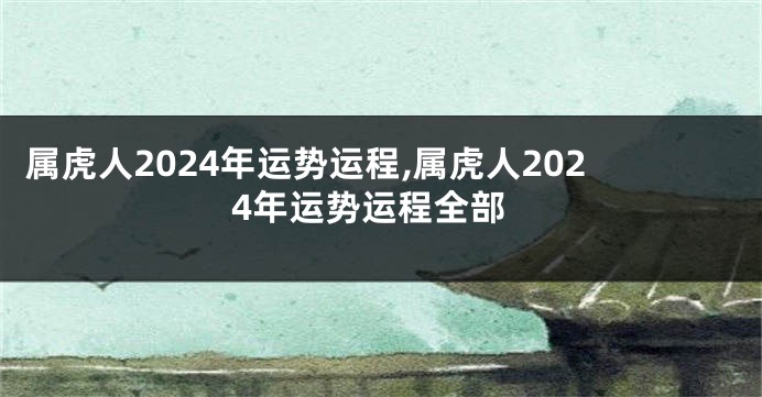 属虎人2024年运势运程,属虎人2024年运势运程全部