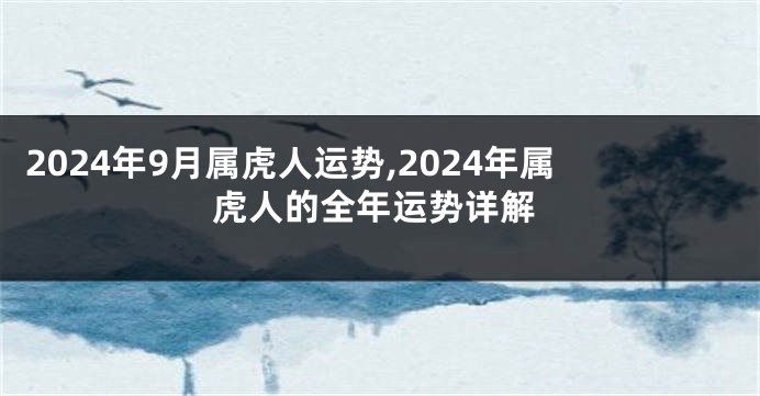 2024年9月属虎人运势,2024年属虎人的全年运势详解