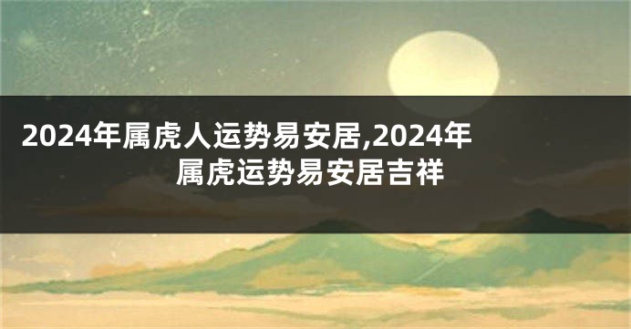 2024年属虎人运势易安居,2024年属虎运势易安居吉祥