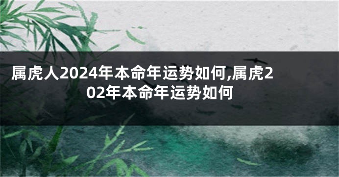 属虎人2024年本命年运势如何,属虎202年本命年运势如何