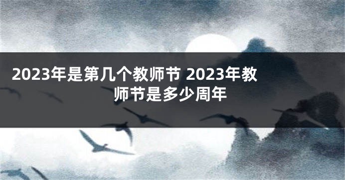 2023年是第几个教师节 2023年教师节是多少周年