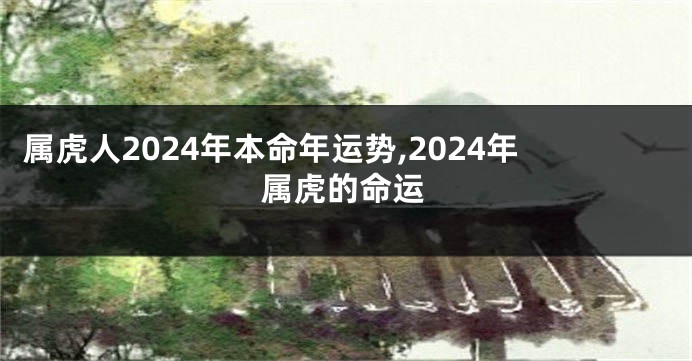 属虎人2024年本命年运势,2024年属虎的命运