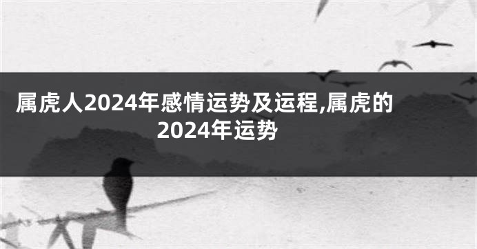 属虎人2024年感情运势及运程,属虎的2024年运势