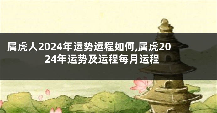 属虎人2024年运势运程如何,属虎2024年运势及运程每月运程