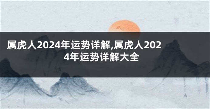 属虎人2024年运势详解,属虎人2024年运势详解大全