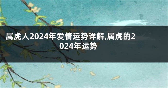 属虎人2024年爱情运势详解,属虎的2024年运势