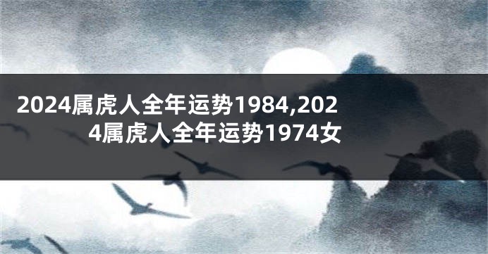 2024属虎人全年运势1984,2024属虎人全年运势1974女