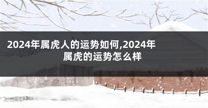 2024年属虎人的运势如何,2024年属虎的运势怎么样