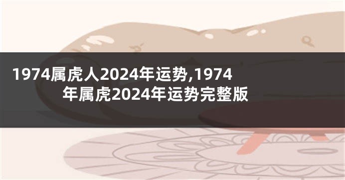 1974属虎人2024年运势,1974年属虎2024年运势完整版