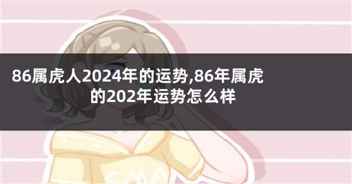 86属虎人2024年的运势,86年属虎的202年运势怎么样