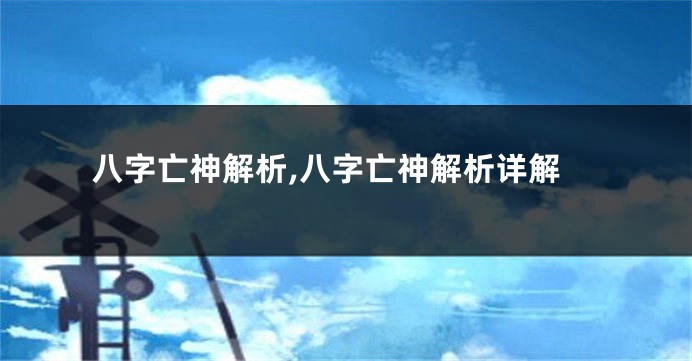 八字亡神解析,八字亡神解析详解