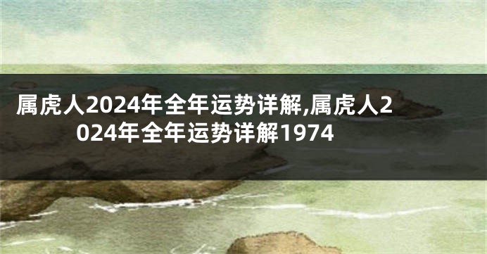 属虎人2024年全年运势详解,属虎人2024年全年运势详解1974