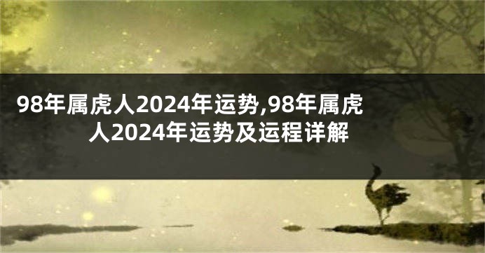 98年属虎人2024年运势,98年属虎人2024年运势及运程详解