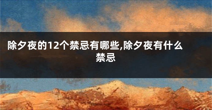 除夕夜的12个禁忌有哪些,除夕夜有什么禁忌