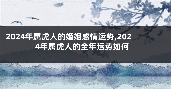 2024年属虎人的婚姻感情运势,2024年属虎人的全年运势如何