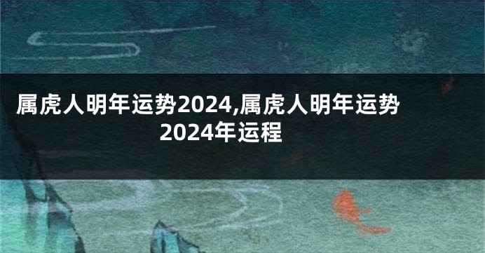 属虎人明年运势2024,属虎人明年运势2024年运程