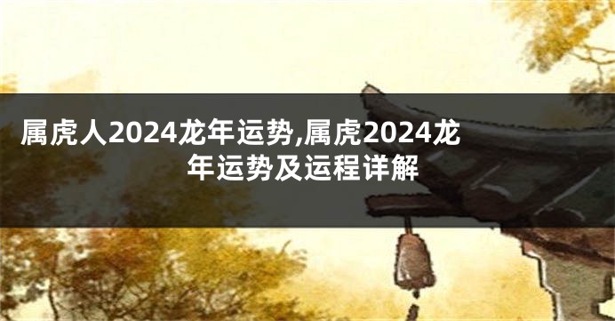 属虎人2024龙年运势,属虎2024龙年运势及运程详解