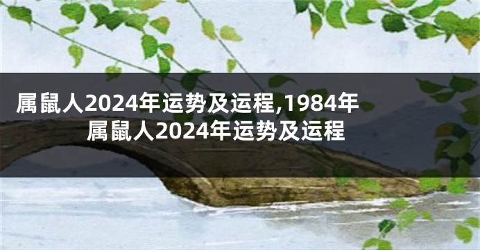 属鼠人2024年运势及运程,1984年属鼠人2024年运势及运程