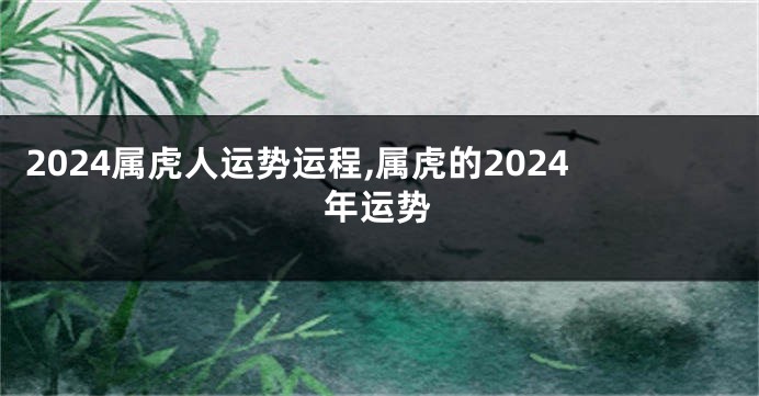 2024属虎人运势运程,属虎的2024年运势