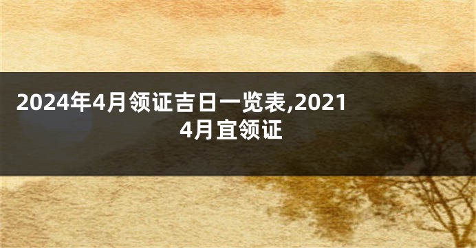 2024年4月领证吉日一览表,20214月宜领证