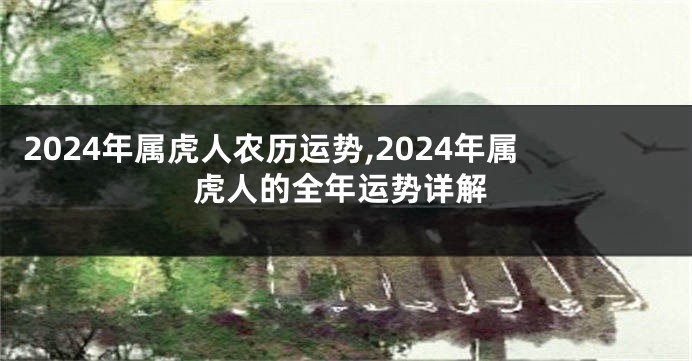 2024年属虎人农历运势,2024年属虎人的全年运势详解