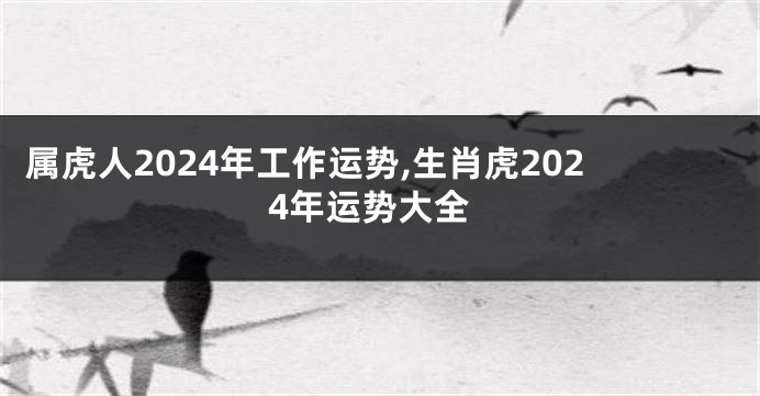 属虎人2024年工作运势,生肖虎2024年运势大全