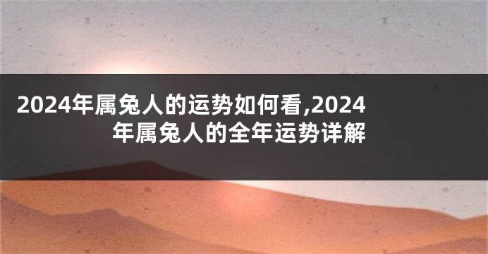 2024年属兔人的运势如何看,2024年属兔人的全年运势详解