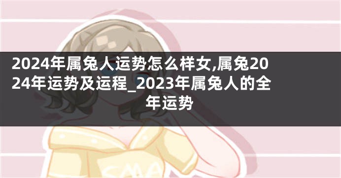 2024年属兔人运势怎么样女,属兔2024年运势及运程_2023年属兔人的全年运势