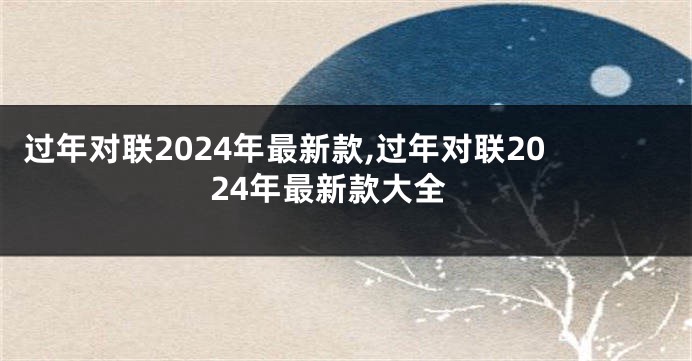 过年对联2024年最新款,过年对联2024年最新款大全