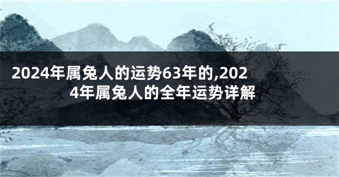 2024年属兔人的运势63年的,2024年属兔人的全年运势详解