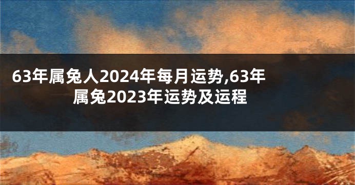 63年属兔人2024年每月运势,63年属兔2023年运势及运程