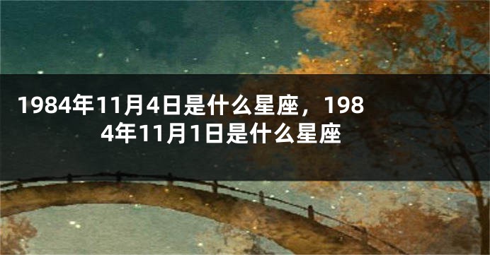 1984年11月4日是什么星座，1984年11月1日是什么星座