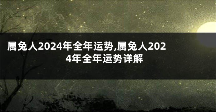 属兔人2024年全年运势,属兔人2024年全年运势详解