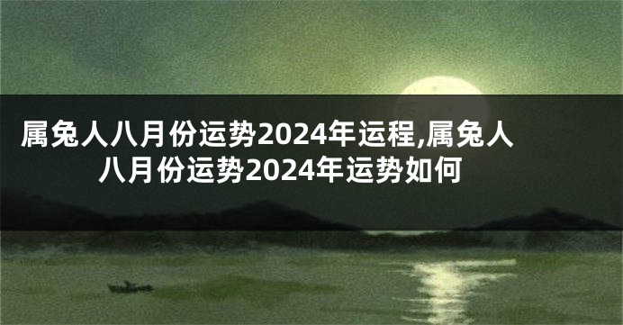 属兔人八月份运势2024年运程,属兔人八月份运势2024年运势如何