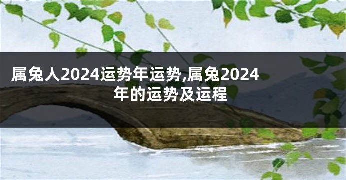 属兔人2024运势年运势,属兔2024年的运势及运程