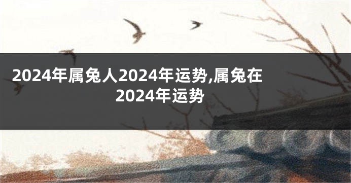 2024年属兔人2024年运势,属兔在2024年运势