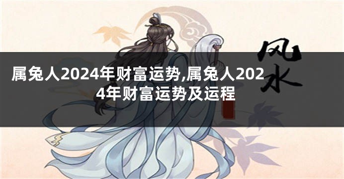 属兔人2024年财富运势,属兔人2024年财富运势及运程