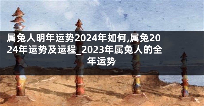 属兔人明年运势2024年如何,属兔2024年运势及运程_2023年属兔人的全年运势