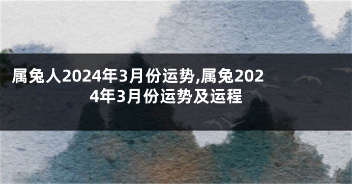 属兔人2024年3月份运势,属兔2024年3月份运势及运程