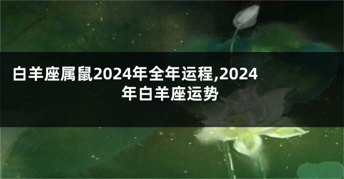 白羊座属鼠2024年全年运程,2024年白羊座运势