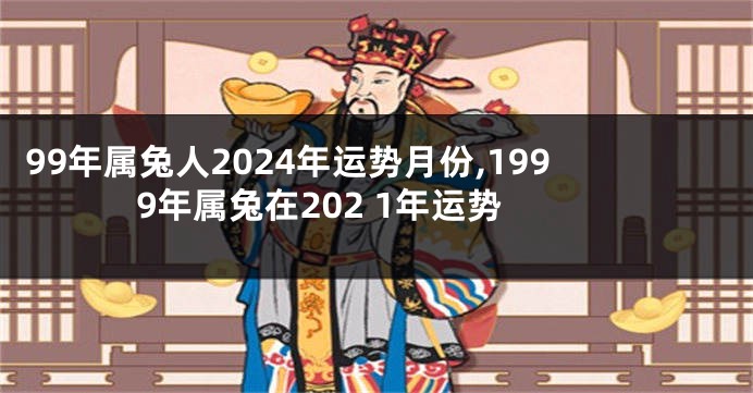 99年属兔人2024年运势月份,1999年属兔在202 1年运势