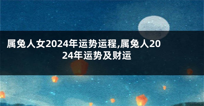 属兔人女2024年运势运程,属兔人2024年运势及财运